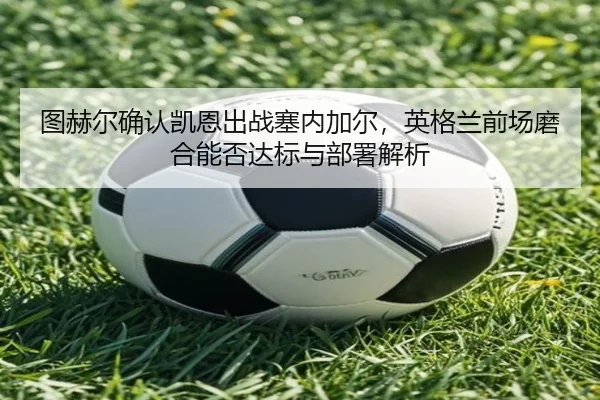 tu-he-er-que-ren-kai-en-chu-zhan-sai-nei-jia-er-ying-ge-lan-qian-chang-mo-he-neng-fou-da-biao-yu-bu-shu-jie-xi-1-611.jpg