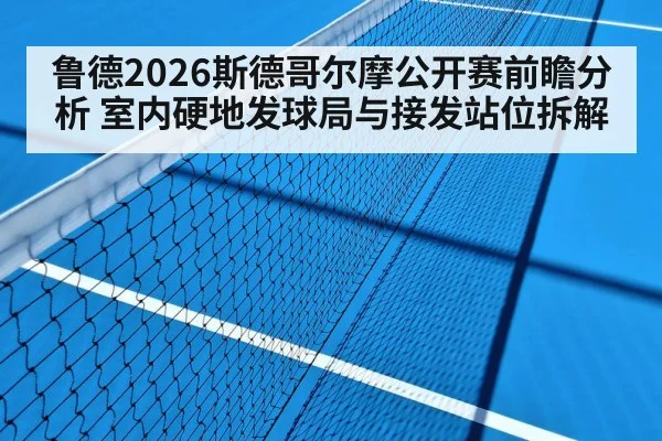 鲁德2026斯德哥尔摩公开赛前瞻分析 室内硬地发球局与接发站位拆解